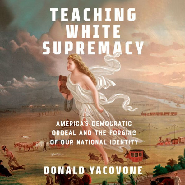 Teaching White Supremacy: America's Democratic Ordeal and the Forging of Our National Identity