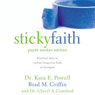 Sticky Faith, Youth Worker Edition: Practical Ideas to Nurture Long-Term Faith in Teenagers