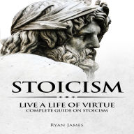 Stoicism: Live a Life of Virtue - Complete Guide on Stoicism