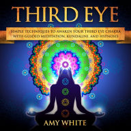 Third Eye: imple Techniques to Awaken Your Third Eye Chakra With Guided Meditation, Kundalini, and Hypnosis