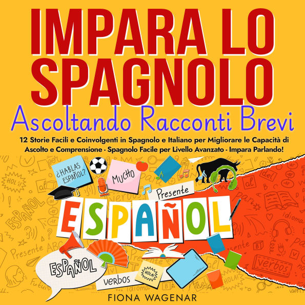 Impara lo Spagnolo Ascoltando Racconti Brevi: 12 Storie Facili e Coinvolgenti in Spagnolo e Italiano per Migliorare le Capacità di Ascolto e Comprensione - Spagnolo Facile per Livello Avanzato - Impara Parlando!