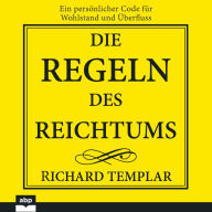 Regeln des Reichtums, Die: Ein persönlicher Code für Wohlstand und Überfluss