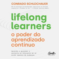 Lifelong learners - o poder do aprendizado contínuo: Aprenda a aprender e mantenha-se relevante em um mundo repleto de mudanças