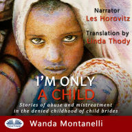 I'm Only a Child: Stories of abuse and mistreatment in the denied childhood of child brides