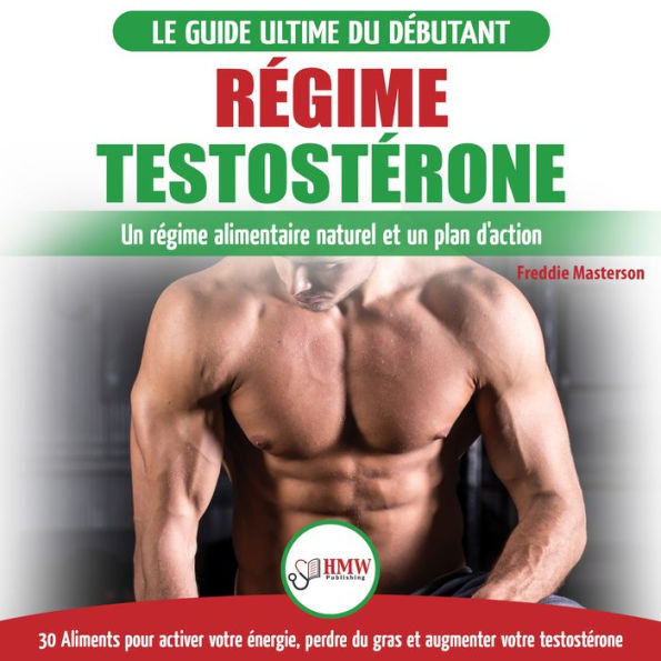 Régime Testostérone: Guide du débutant et plan d'action - 30 aliments naturels pour augmenter votre énergie, libido et votre désir sexuel (Livre en Français / Testosterone Diet French Book)