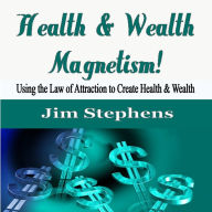 Health & Wealth Magnetism!: Using the Law of Attraction to Create Health & Wealth