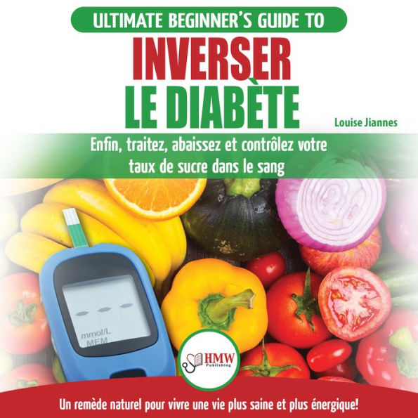 Inverser Le Diabète: Guide D'alimentation Naturelle Pour Les Débutants: Guérir, Réduire Et Contrôler Votre Taux De Sucre Dans Le Sang Sans Médicament (Livre En Français/reverse Diabetes French Book)