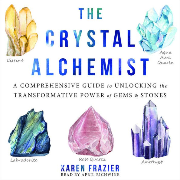 The Crystal Alchemist: A Comprehensive Guide to Unlocking the Transformative Power of Gems and Stones