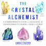 The Crystal Alchemist: A Comprehensive Guide to Unlocking the Transformative Power of Gems and Stones