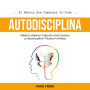 Autodisciplina: Hábitos Cotidianos Y Ejercicios Para Construir La Autodisciplina Y Alcanzar Tus Metas (El Hábito Que Cambiará Tu Vida)