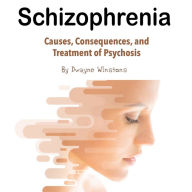 Schizophrenia: Causes, Consequences, and Treatment of Psychosis