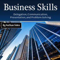 Business Skills: Delegation, Communication, Presentation, and Problem-Solving