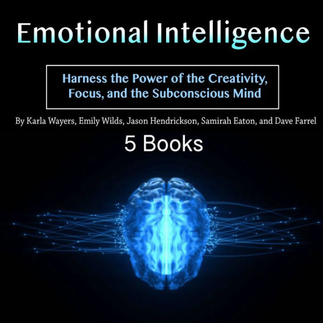 Emotional Intelligence Harness the Power of the Creativity, Focus, and the Subconscious Mind by