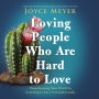 Loving People Who Are Hard to Love: Transforming Your World by Learning to Love Unconditionally