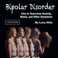 Bipolar Disorder: How to Overcome Anxiety, Mania, and Other Symptoms