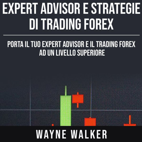 Expert Advisor e Strategie di Trading Forex: Porta il Tuo Expert Advisor e il Trading Forex ad un Livello Superiore