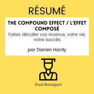 RÉSUMÉ - The Compound Effect / L'Effet Composé: Faites décoller vos revenus, votre vie, votre succès par Darren Hardy