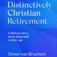 Distinctively Christian Retirement: A Biblical call to serve Jesus well in older age