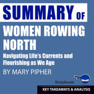 Summary: Women Rowing North: Navigating Life's Currents and Flourishing As We Age by Mary Pipher: Key Takeaways, Summary & Analysis Included