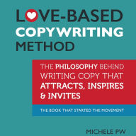 Love-Based Copywriting Method: The Philosophy Behind Writing Copy that Attracts, Inspires and Invites