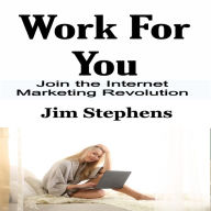 Work For You: Join the Internet Marketing Revolution