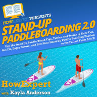 Stand Up Paddleboarding 2.0: Top 101 Stand Up Paddle Board Tips, Tricks, and Terms to Have Fun, Get Fit, Enjoy Nature, and Live Your Stand-Up Paddle Boarding Passion to the Fullest From A to Z!