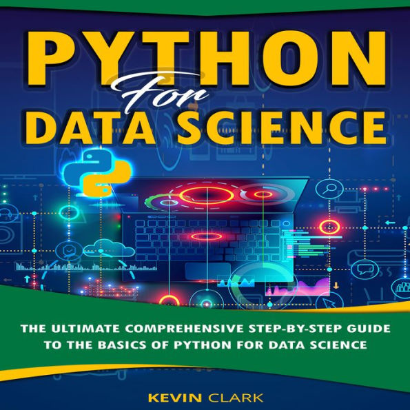 Python For Data Science: The Ultimate Comprehensive Step-By-Step Guide To The Basics Of Python For Data Science