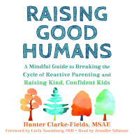 Raising Good Humans: A Mindful Guide to Breaking the Cycle of Reactive Parenting and Raising Kind, Confident Kids