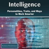 Intelligence: Personalities, Traits, and Ways to Work Smarter