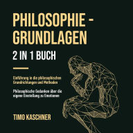 PHILOSOPHIE - GRUNDLAGEN 2 IN 1 BUCH: Einführung in die philosophischen Grundrichtungen und Methoden. Philosophische Gedanken über die eigene Einstellung zu Emotionen.