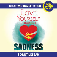 Love Yourself Through Sadness Breathwork Meditation: One Moon Present, A Radical Healing Formula to Transform Your Life in 28 Days