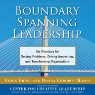 Boundary Spanning Leadership: Six Practices for Solving Problems, Driving Innovation, and Transforming Organizations