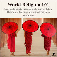 World Religion 101: From Buddhism to Judaism, History, Beliefs, and Practices of the Great Religions