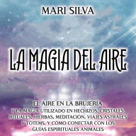 La Magia del aire: El aire en la brujería y la magia utilizado en hechizos, cristales, rituales, hierbas, meditación, viajes astrales y tótems, y cómo conectar con los guías espirituales animales