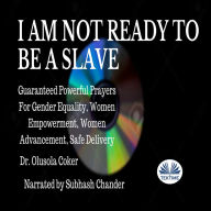 I Am Not Ready To Be A Slave: Guaranteed Powerful Prayers For Gender Equality, Women Empowerment, Women Advancement, Safe Delivery