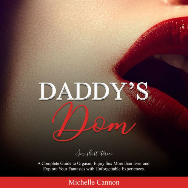 Daddy's Dom: sex short stories: A Complete Guide to Orgasm, Enjoy Sex More  than Ever and Explore Your Fantasies with Unforgettable Experiences. by  Michelle Cannon | 2940178802670 | Audiobook (Digital) | Barnes & Noble®