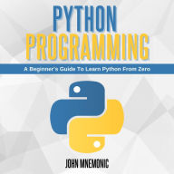PYTHON PROGRAMMING: A Beginner's Guide To Learn Python From Zero