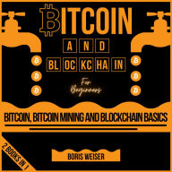 Bitcoin And Blockchain For Beginners: Bitcoin, Bitcoin Mining And Blockchain Basics 2 Books In 1