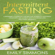 Intermittent Fasting: A Beginner's Guidebook for Men and Women to Challenge Crash Diets and Achieve Effective Weight Loss and Fitness Naturally