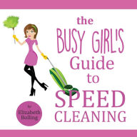 The Busy Girl's Guide to Speed Cleaning and Organizing: Clean and Declutter Your Home in 30 Minutes