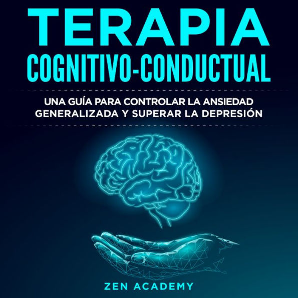 Terapia Cognitivo-Conductual: Una guía para controlar la ansiedad generalizada y superar la depresión