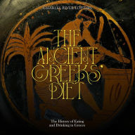 The Ancient Greeks' Diet: The History of Eating and Drinking in Greece