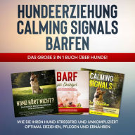 Hundeerziehung Calming Signals Barfen: Das große 3 in 1 Buch über Hunde! - Wie Sie Ihren Hund stressfrei und unkompliziert optimal erziehen, pflegen und ernähren