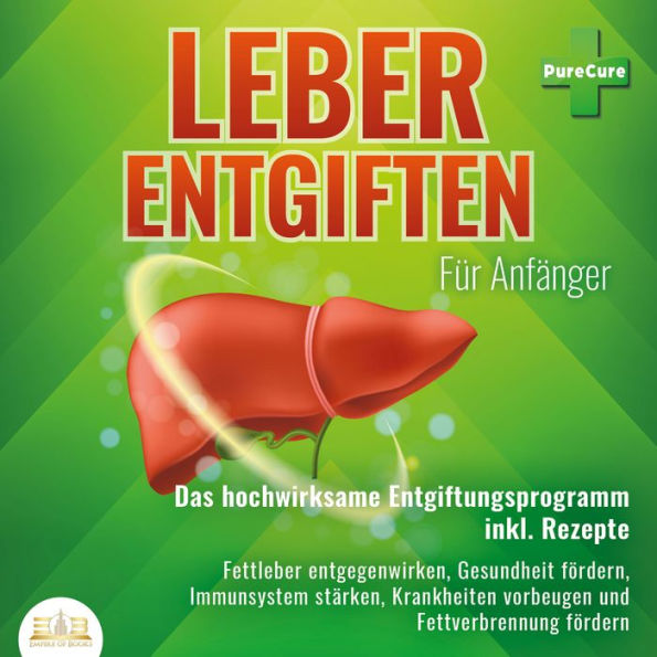 Leber entgiften für Anfänger: Das hochwirksame Entgiftungsprogramm inkl. Rezepte: Fettleber entgegenwirken, Gesundheit fördern, Immunsystem stärken, Krankheiten vorbeugen und Fettverbrennung fördern