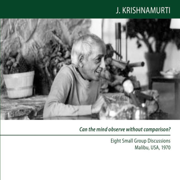 Can the mind observe without comparison?: Eight Small Group Discussions, Malibu, USA, 1970