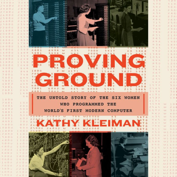 Proving Ground: The Untold Story of the Six Women Who Programmed the World's First Modern Computer