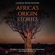 Africa's Origin Stories: The History and Legacy of the Ancient African Stories that Sought to Explain Life