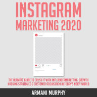 Instagram Marketing 2020: The Ultimate Guide to Crush It With Influencer Marketing, Growth Hacking Strategies & Customer Acquisition in Today's Noisy World
