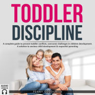 Toddler Discipline: A complete guide to prevent toddler conflicts, overcome challenges in children development. A solution to anxious child development and respectful parenting