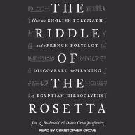 The Riddle of the Rosetta: How an English Polymath and a French Polyglot Discovered the Meaning of Egyptian Hieroglyphs